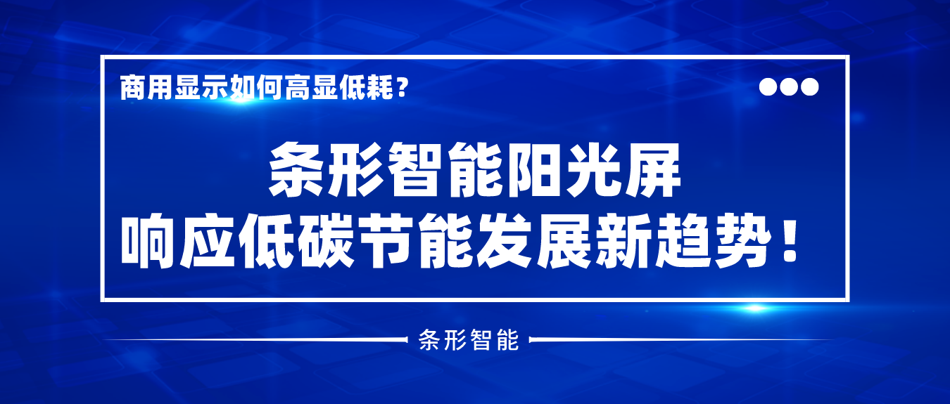 商用顯示如何高顯低耗？條形智能陽光屏響應(yīng)低碳節(jié)能發(fā)展新趨勢(shì)！